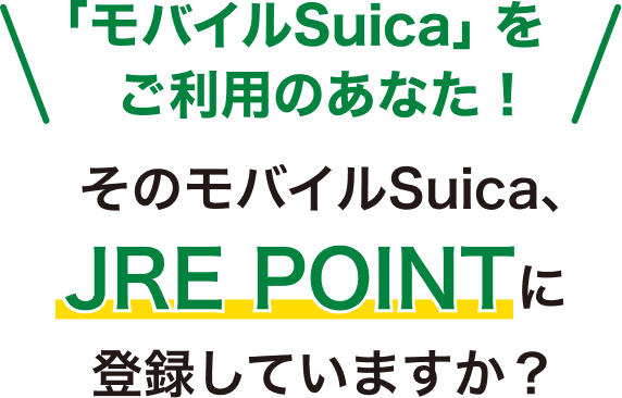 「モバイルSuica」をご利用のあなた！そのモバイルSuica、JRE POINTに登録していますか？