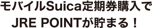 モバイルSuica定期券購入でJRE POINTが貯まる！
