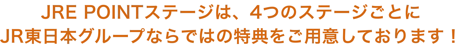 JRE POINTステージは、4つのステージごとに JR東日本グループならではの特典をご用意しております！