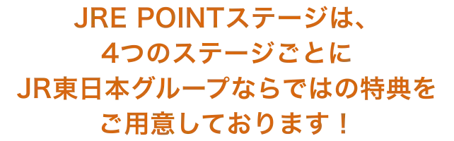 JRE POINTステージは、4つのステージごとに JR東日本グループならではの特典をご用意しております！